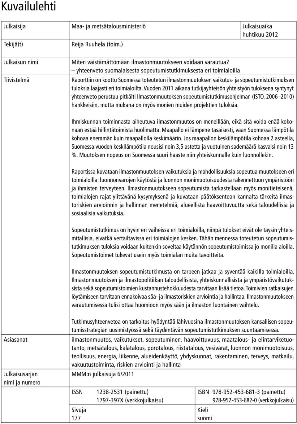 Vuoden 2011 aikana tutkijayhteisön yhteistyön tuloksena syntynyt yhteenveto perustuu pitkälti Ilmastonmuutoksen sopeutumistutkimusohjelman (ISTO, 2006 2010) hankkeisiin, mutta mukana on myös monien