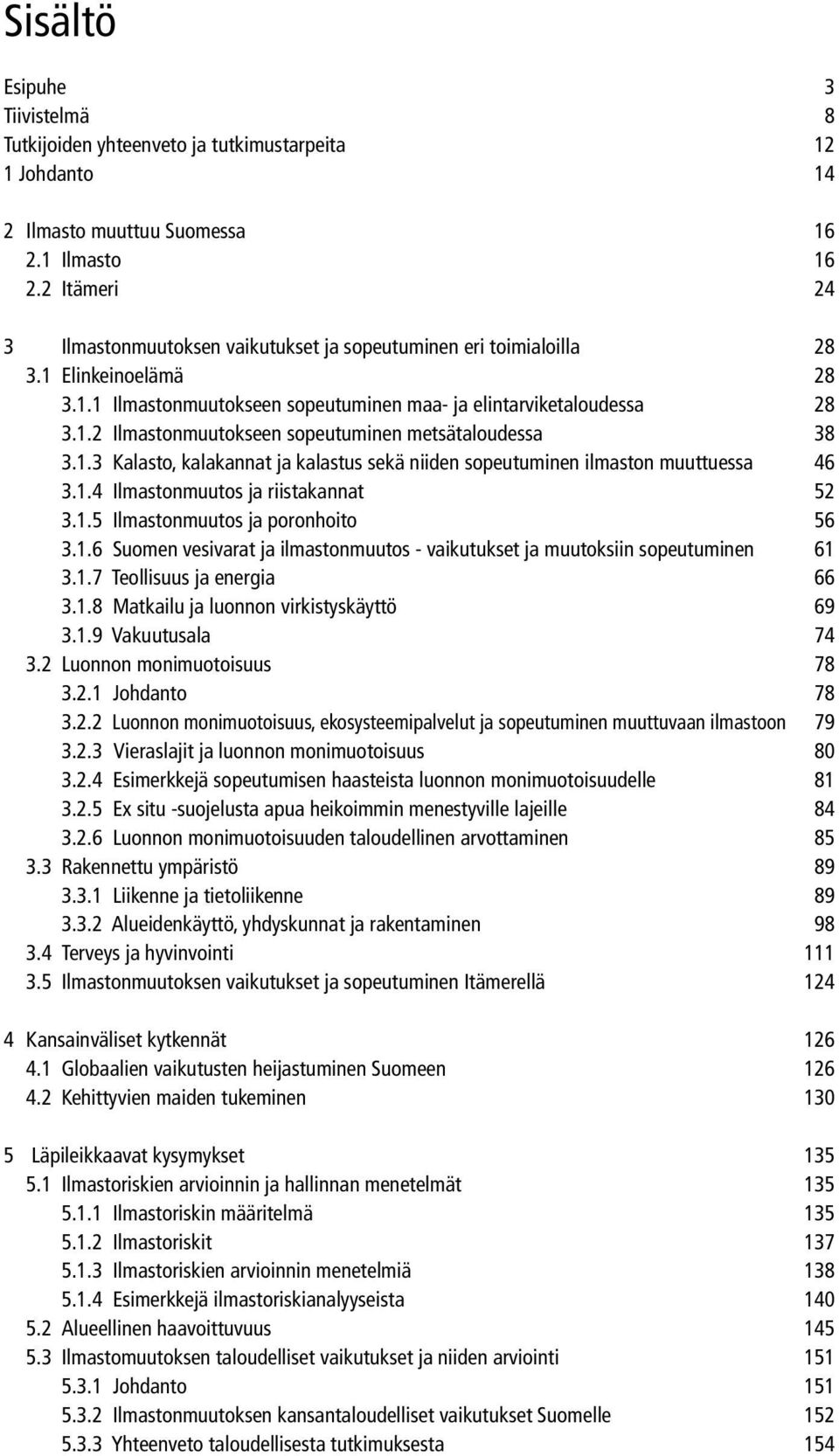 1.3 Kalasto, kalakannat ja kalastus sekä niiden sopeutuminen ilmaston muuttuessa 46 3.1.4 Ilmastonmuutos ja riistakannat 52 3.1.5 Ilmastonmuutos ja poronhoito 56 3.1.6 Suomen vesivarat ja ilmastonmuutos - vaikutukset ja muutoksiin sopeutuminen 61 3.