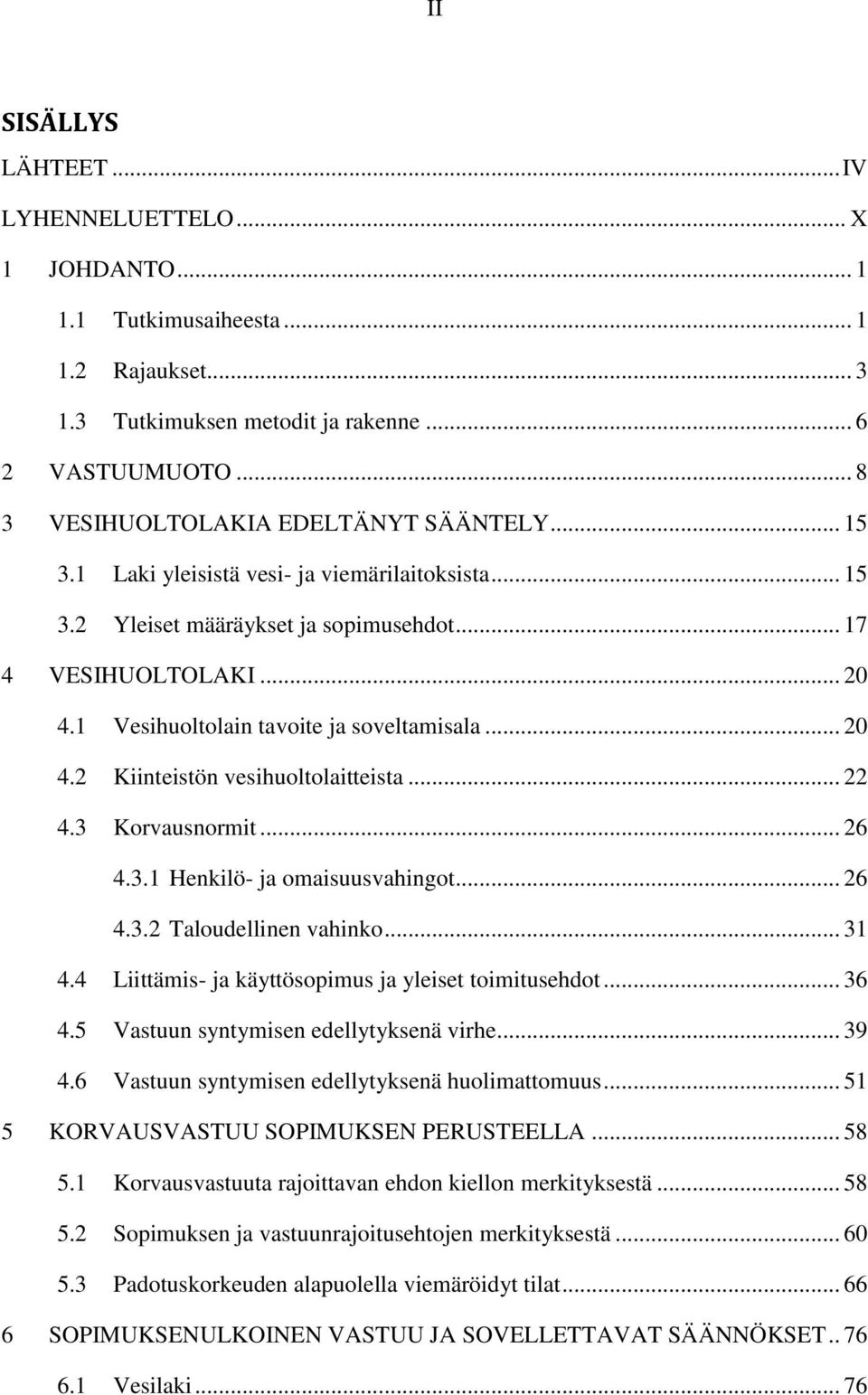 1 Vesihuoltolain tavoite ja soveltamisala... 20 4.2 Kiinteistön vesihuoltolaitteista... 22 4.3 Korvausnormit... 26 4.3.1 Henkilö- ja omaisuusvahingot... 26 4.3.2 Taloudellinen vahinko... 31 4.