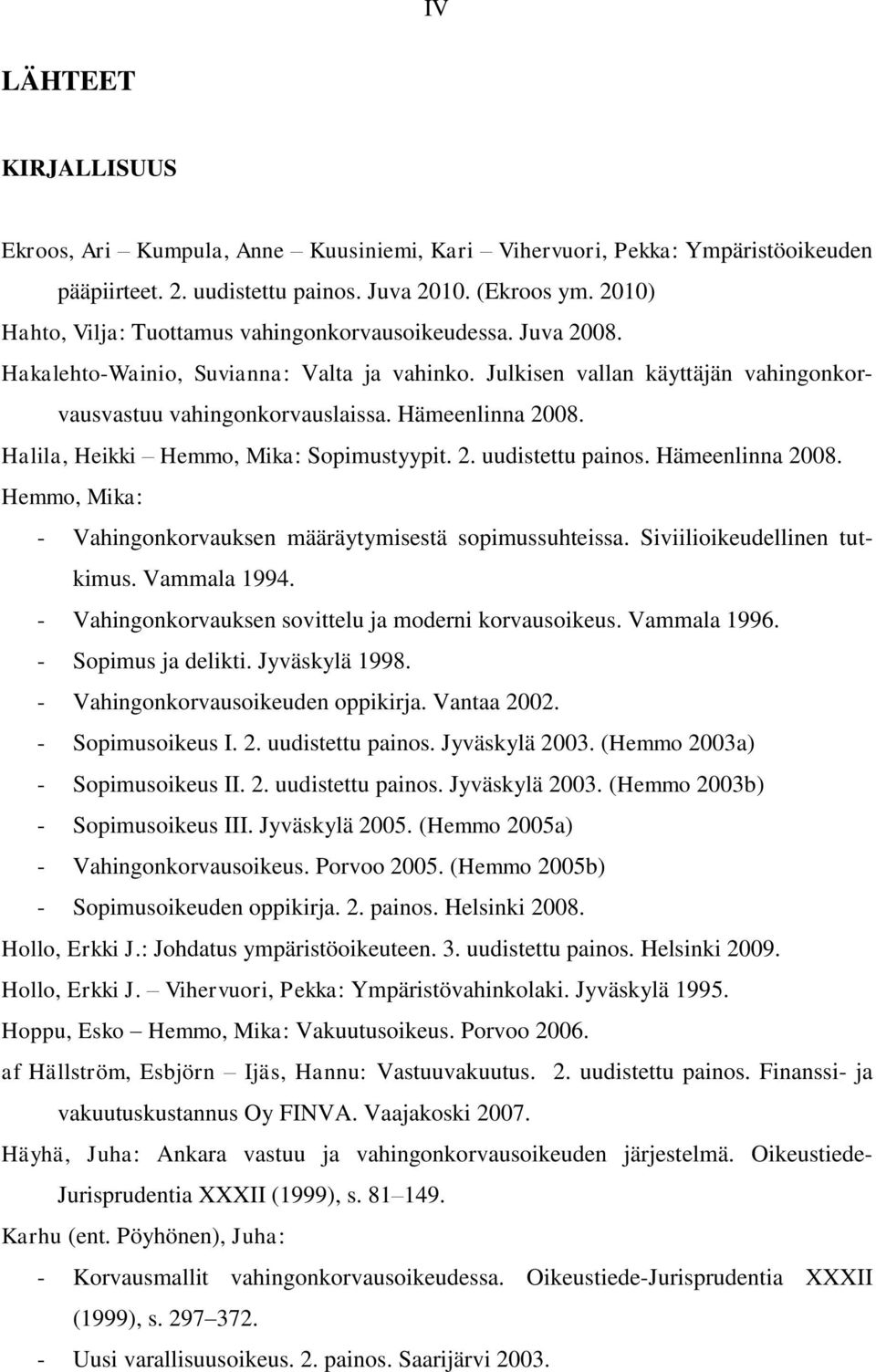 Hämeenlinna 2008. Halila, Heikki Hemmo, Mika: Sopimustyypit. 2. uudistettu painos. Hämeenlinna 2008. Hemmo, Mika: - Vahingonkorvauksen määräytymisestä sopimussuhteissa. Siviilioikeudellinen tutkimus.