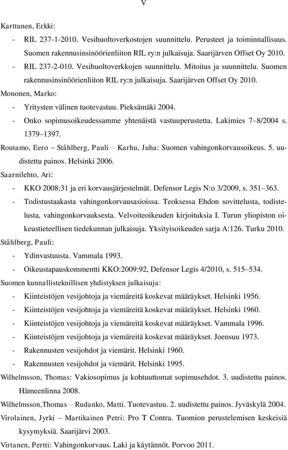 Mononen, Marko: - Yritysten välinen tuotevastuu. Pieksämäki 2004. - Onko sopimusoikeudessamme yhtenäistä vastuuperustetta. Lakimies 7 8/2004 s. 1379 1397.