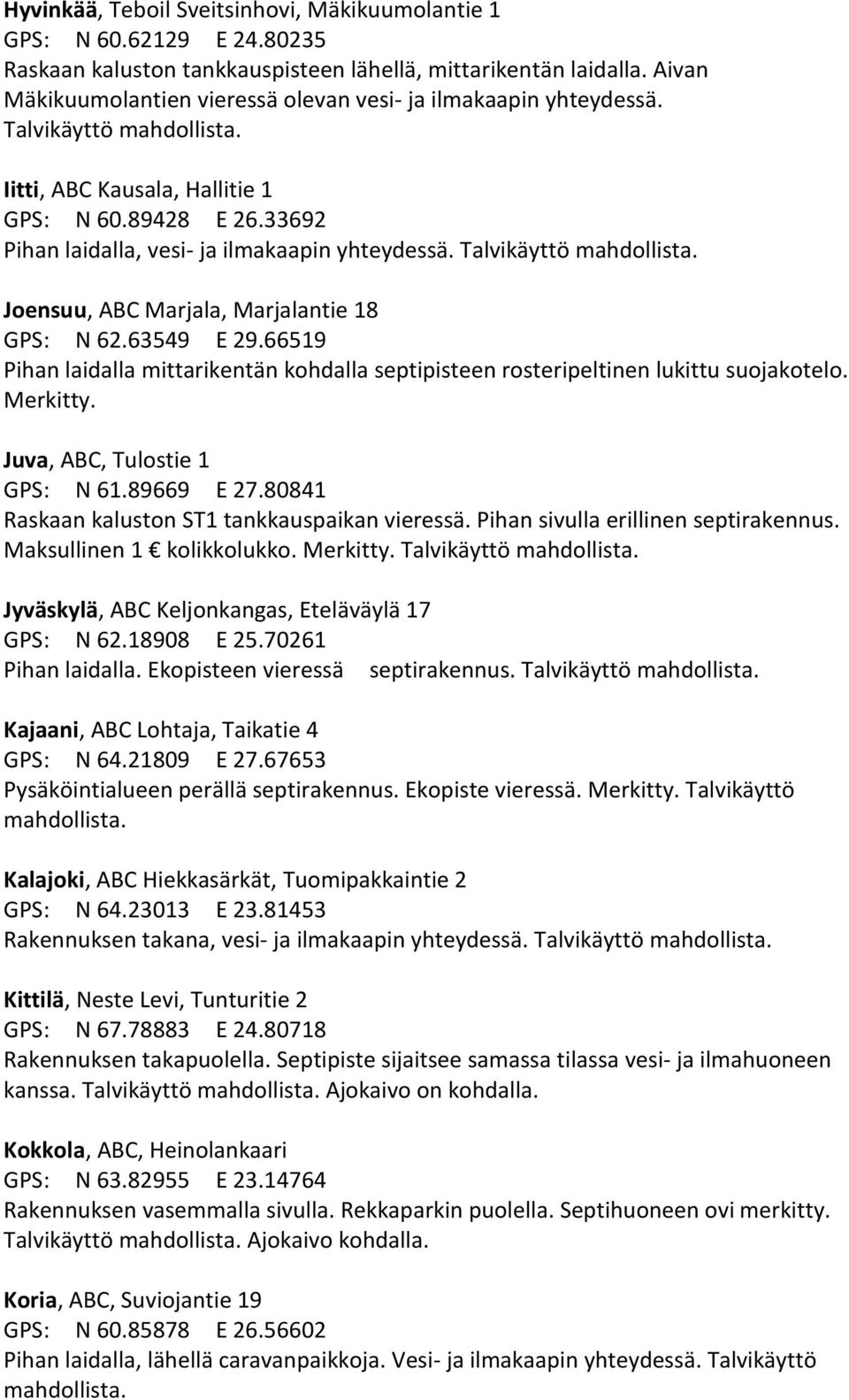 Joensuu, ABC Marjala, Marjalantie 18 GPS: N 62.63549 E 29.66519 Pihan laidalla mittarikentän kohdalla septipisteen rosteripeltinen lukittu suojakotelo. Juva, ABC, Tulostie 1 GPS: N 61.89669 E 27.