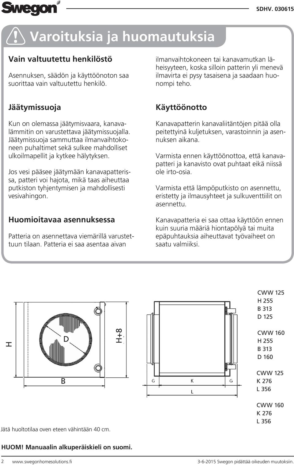 Jäätymissuoja Kun on olemassa jäätymisvaara, kanavalämmitin on varustettava jäätymissuojalla. Jäätymissuoja sammuttaa nvaihtokoneen puhaltimet sekä sulkee mahdolliset ulkopellit ja kytkee hälytyksen.