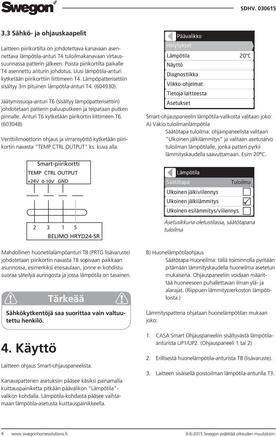 Jäätymissuoja-anturi T6 (sisältyy lämpöpatterisettiin) johdotetaan patterin paluuputkeen ja teipataan putken pinnalle. Anturi T6 kytketään piirikortin liittimeen T6.