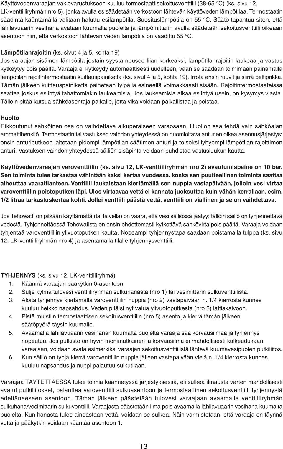 Säätö tapahtuu siten, että lähilavuaarin vesihana avataan kuumalta puolelta ja lämpömittarin avulla säädetään sekoitusventtiili oikeaan asentoon niin, että verkostoon lähtevän veden lämpötila on