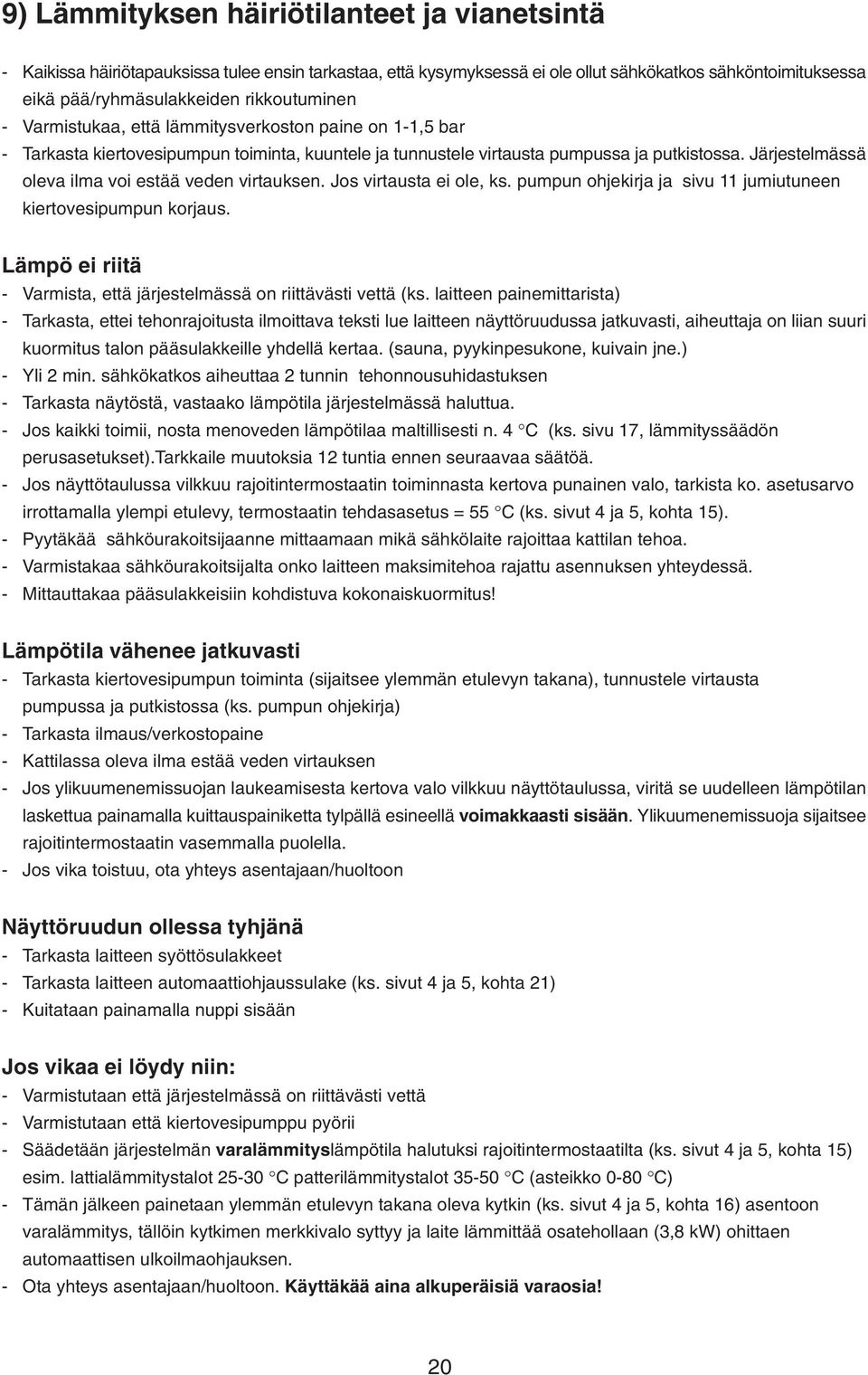 Järjestelmässä oleva ilma voi estää veden virtauksen. Jos virtausta ei ole, ks. pumpun ohjekirja ja sivu 11 jumiutuneen kiertovesipumpun korjaus.