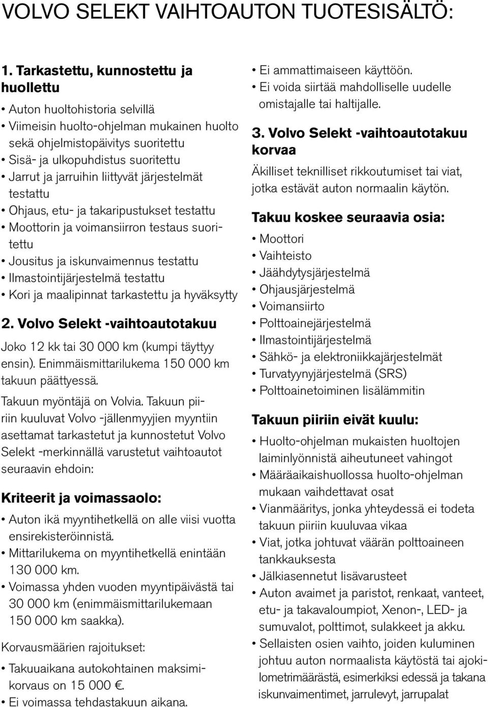 liittyvät järjestelmät testattu Ohjaus, etu- ja takaripustukset testattu Moottorin ja voimansiirron testaus suoritettu Jousitus ja iskunvaimennus testattu Ilmastointijärjestelmä testattu Kori ja