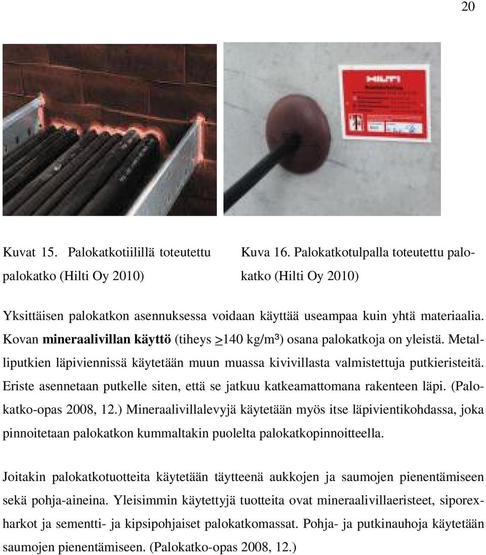 Kovan mineraalivillan käyttö (tiheys >140 kg/m³) osana palokatkoja on yleistä. Metalliputkien läpiviennissä käytetään muun muassa kivivillasta valmistettuja putkieristeitä.