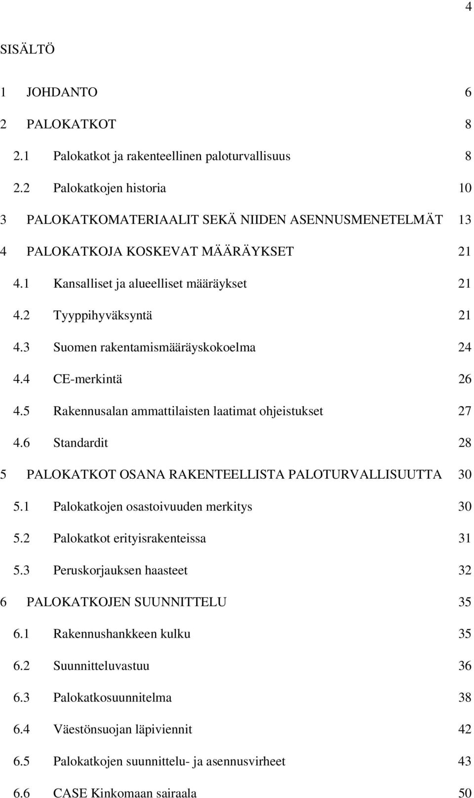 3 Suomen rakentamismääräyskokoelma 24 4.4 CE-merkintä 26 4.5 Rakennusalan ammattilaisten laatimat ohjeistukset 27 4.6 Standardit 28 5 PALOKATKOT OSANA RAKENTEELLISTA PALOTURVALLISUUTTA 30 5.