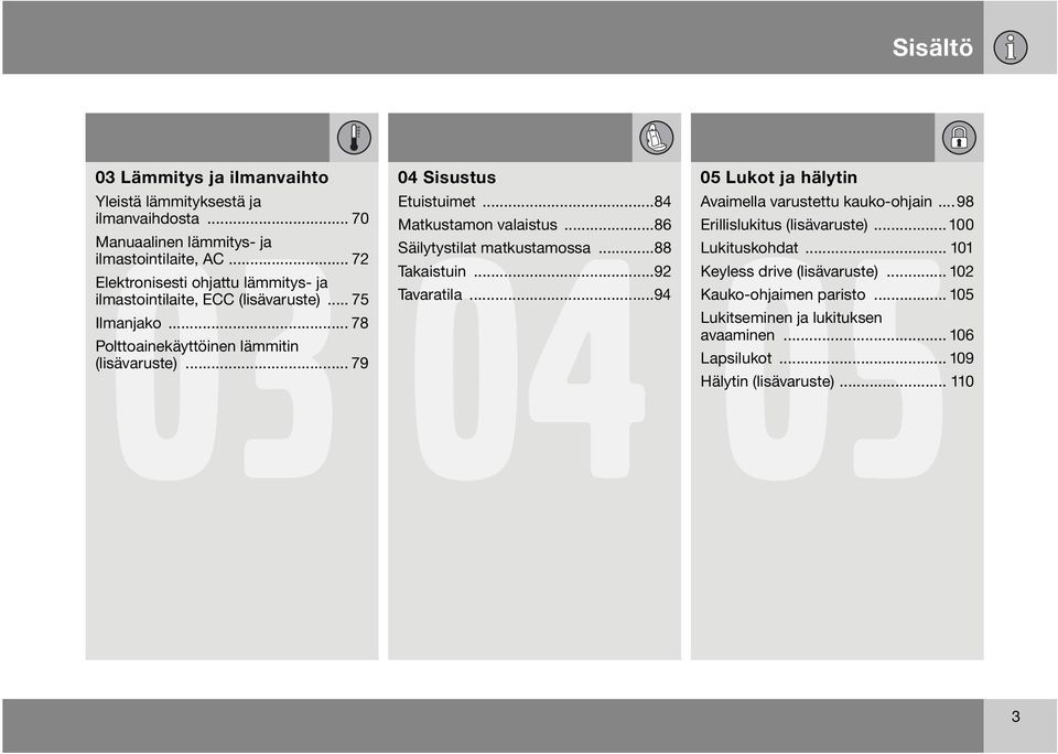 .. 79 04 Sisustus Etuistuimet...84 Matkustamon valaistus...86 Säilytystilat matkustamossa...88 Takaistuin...92 Tavaratila.