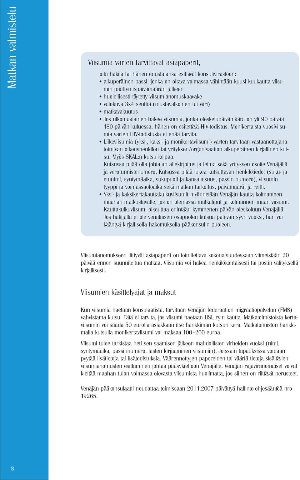 oleskelupäivämäärä on yli 90 päivää 180 päivän kuluessa, hänen on esitettävä HIV-todistus. Monikertaista vuosiviisumia varten HIV-todistusta ei enää tarvita.