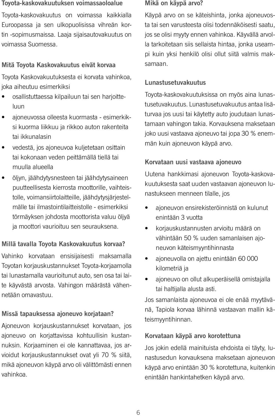 esimerkiksi kuorma liikkuu ja rikkoo auton rakenteita tai ikkunalasin vedestä, jos ajoneuvoa kuljetetaan osittain tai kokonaan veden peittämällä tiellä tai muulla alueella öljyn, jäähdytysnesteen tai