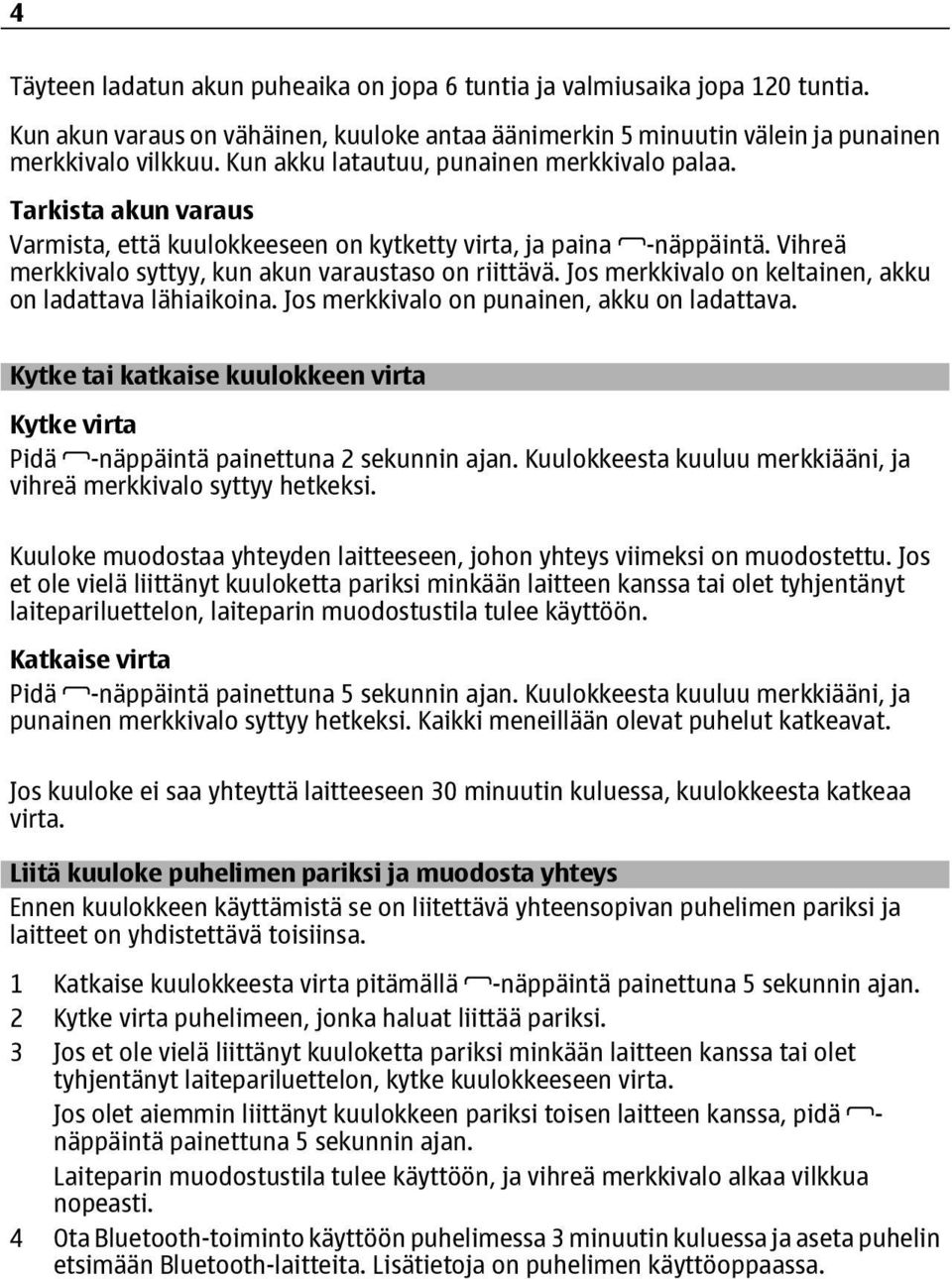 Jos merkkivalo on keltainen, akku on ladattava lähiaikoina. Jos merkkivalo on punainen, akku on ladattava. Kytke tai katkaise kuulokkeen virta Kytke virta Pidä -näppäintä painettuna 2 sekunnin ajan.