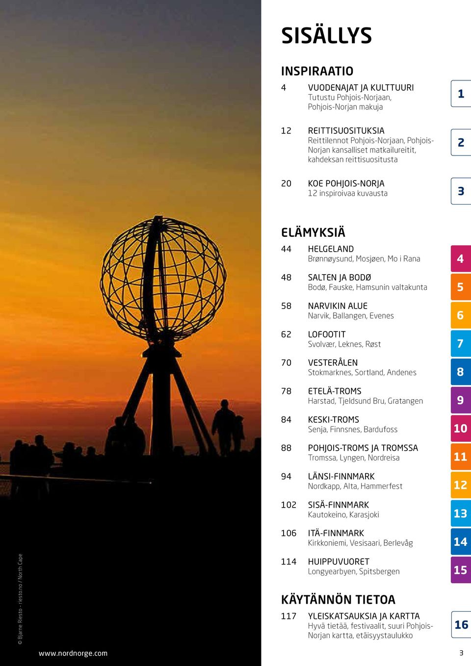 no / North Cape ELÄMYKSIÄ 44 HELGELAND Brønnøysund, Mosjøen, Mo i Rana 48 SALTEN JA BODØ Bodø, Fauske, Hamsunin valtakunta 58 NARVIKIN ALUE Narvik, Ballangen, Evenes 62 LOFOOTIT Svolvær, Leknes, Røst