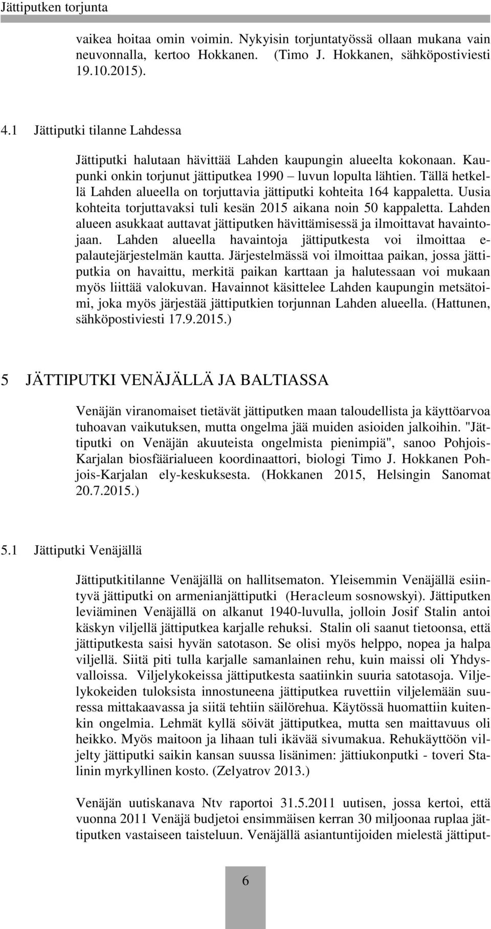 Tällä hetkellä Lahden alueella on torjuttavia jättiputki kohteita 164 kappaletta. Uusia kohteita torjuttavaksi tuli kesän 2015 aikana noin 50 kappaletta.