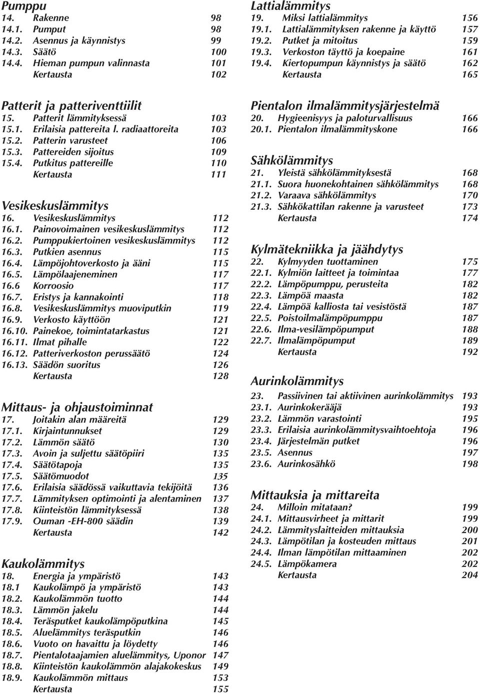 2. Pumppukiertoinen vesikeskuslämmitys 112 16.3. Putkien asennus 115 16.4. Lämpöjohtoverkosto ja ääni 115 16.5. Lämpölaajeneminen 117 16.6 Korroosio 117 16.7. Eristys ja kannakointi 118 