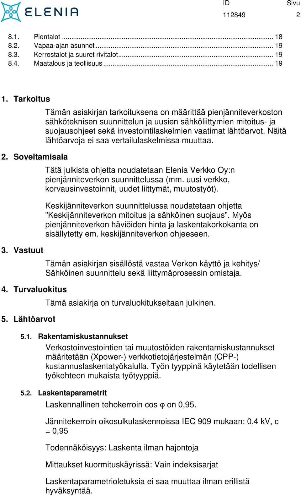 lähtöarvot. Näitä lähtöarvoja ei saa vertailulaskelmissa muuttaa. Tätä julkista ohjetta noudatetaan Elenia Verkko Oy:n pienjänniteverkon suunnittelussa (mm.