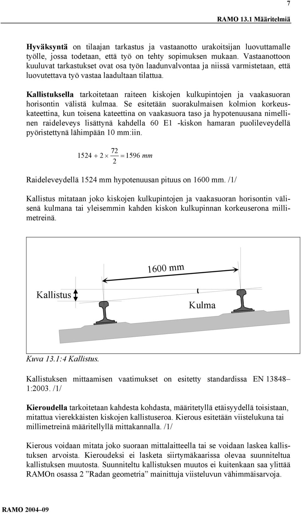 Kallistuksella tarkoitetaan raiteen kiskojen kulkupintojen ja vaakasuoran horisontin välistä kulmaa.