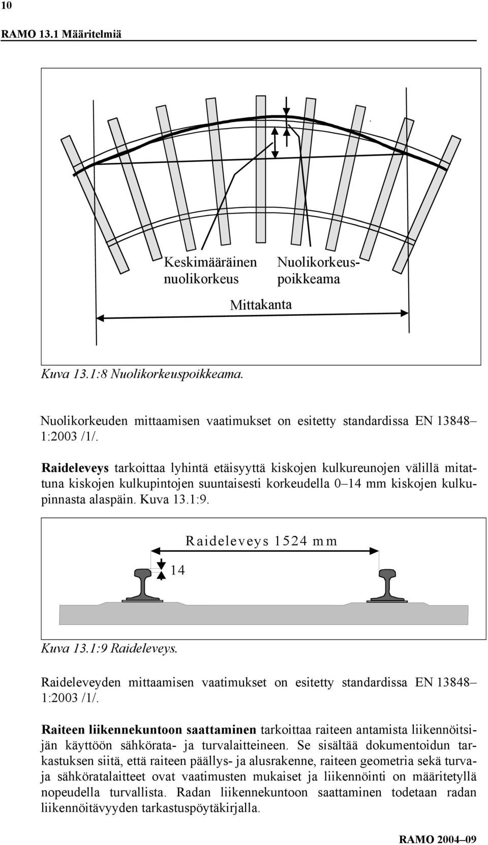 Raideleveys tarkoittaa lyhintä etäisyyttä kiskojen kulkureunojen välillä mitattuna kiskojen kulkupintojen suuntaisesti korkeudella 0 14 mm kiskojen kulkupinnasta alaspäin. Kuva 13.1:9.