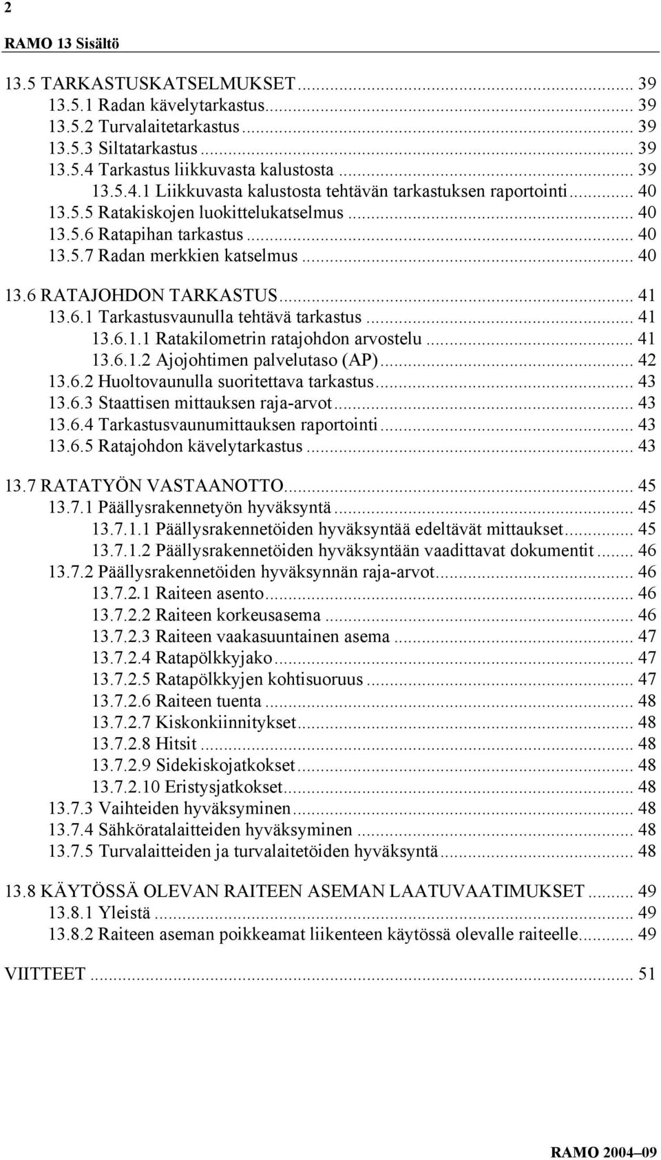 .. 40 13.6 RATAJOHDON TARKASTUS... 41 13.6.1 Tarkastusvaunulla tehtävä tarkastus... 41 13.6.1.1 Ratakilometrin ratajohdon arvostelu... 41 13.6.1.2 Ajojohtimen palvelutaso (AP)... 42 13.6.2 Huoltovaunulla suoritettava tarkastus.