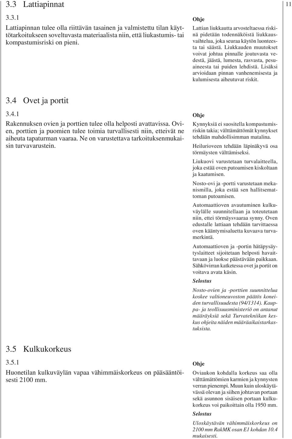 Liukkauden muutokset voivat johtua pinnalle joutuvasta vedestä, jäästä, lumesta, rasvasta, pesuaineesta tai puiden lehdistä. Lisäksi arvioidaan pinnan vanhenemisesta ja kulumisesta aiheutuvat riskit.