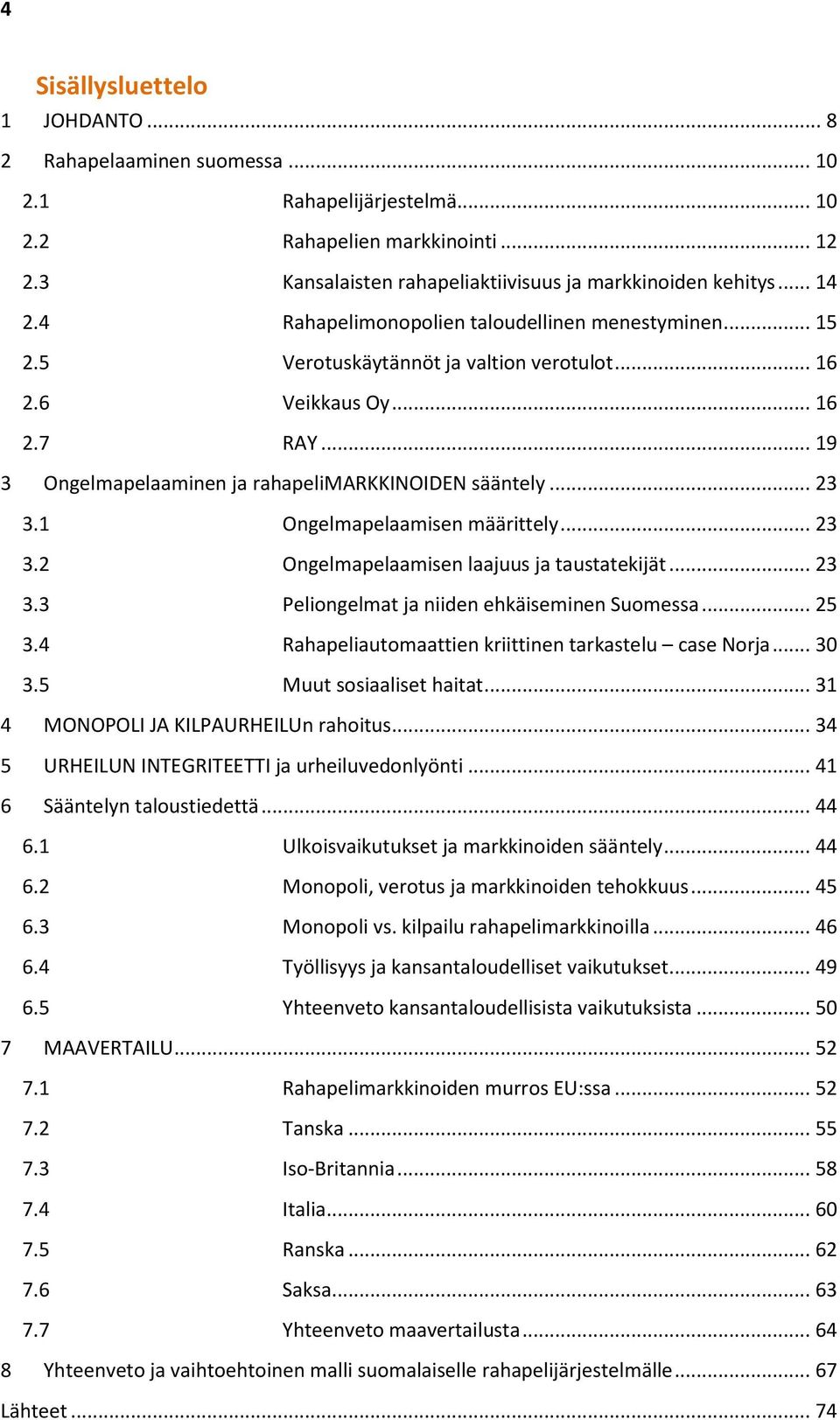 1 Ongelmapelaamisen määrittely... 23 3.2 Ongelmapelaamisen laajuus ja taustatekijät... 23 3.3 Peliongelmat ja niiden ehkäiseminen Suomessa... 25 3.