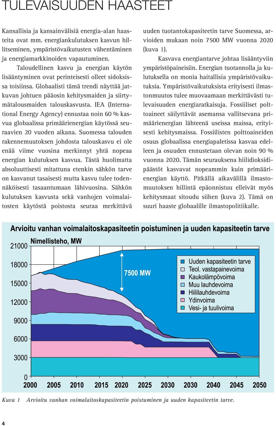 Globaalisti tämä trendi näyttää jatkuvan johtuen pääosin kehitysmaiden ja siirtymätalousmaiden talouskasvusta.