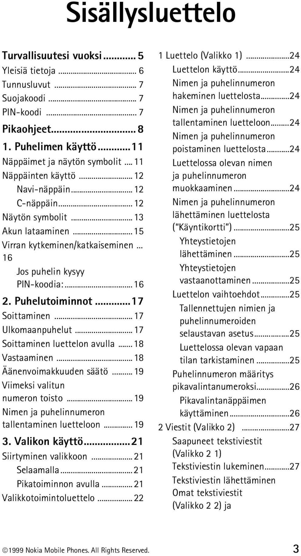 ..17 Soittaminen...17 Ulkomaanpuhelut...17 Soittaminen luettelon avulla...18 Vastaaminen...18 Äänenvoimakkuuden säätö...19 Viimeksi valitun numeron toisto.