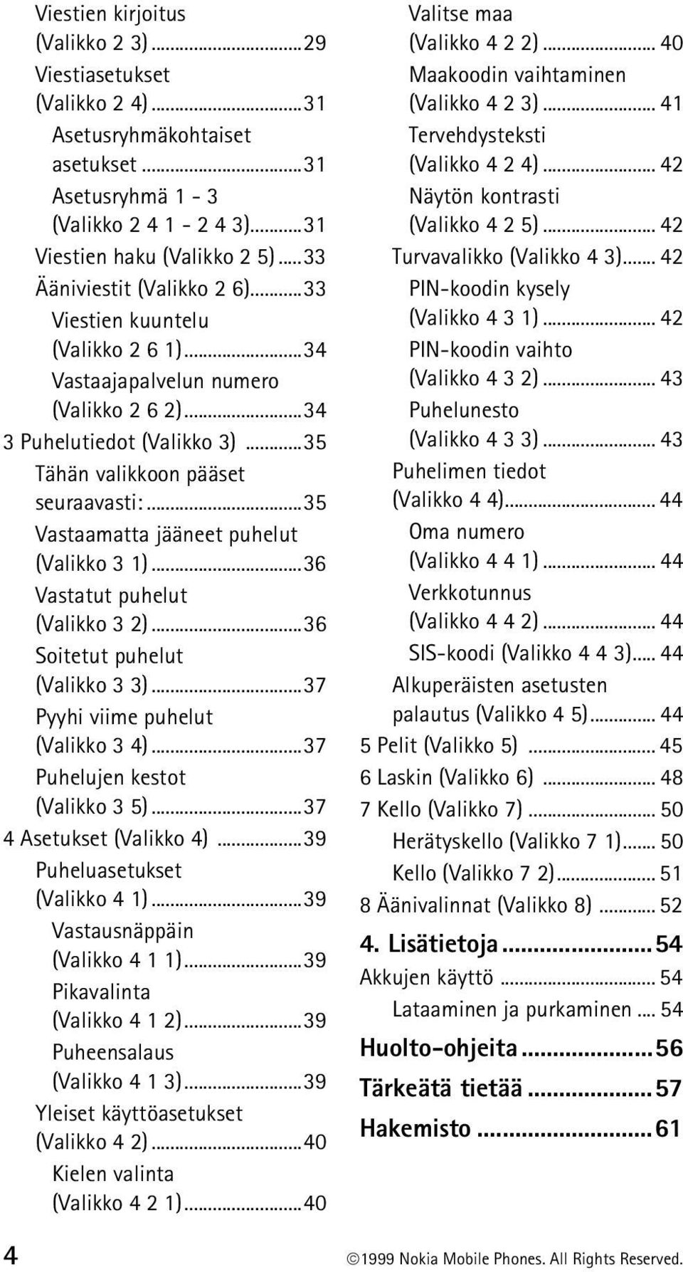 ..35 Vastaamatta jääneet puhelut (Valikko 3 1)...36 Vastatut puhelut (Valikko 3 2)...36 Soitetut puhelut (Valikko 3 3)...37 Pyyhi viime puhelut (Valikko 3 4)...37 Puhelujen kestot (Valikko 3 5).