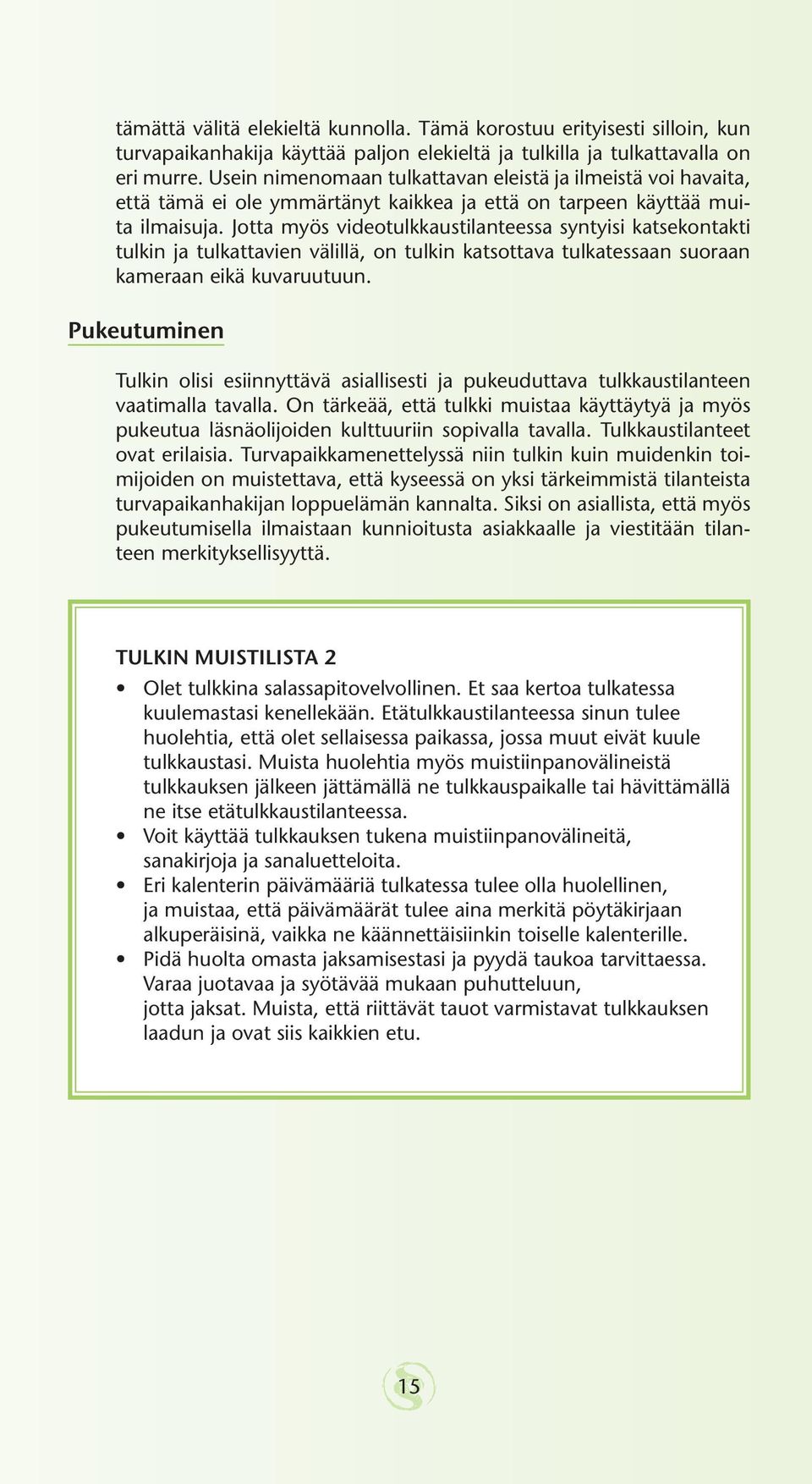 Jotta myös videotulkkaustilanteessa syntyisi katsekontakti tulkin ja tulkattavien välillä, on tulkin katsottava tulkatessaan suoraan kameraan eikä kuvaruutuun.