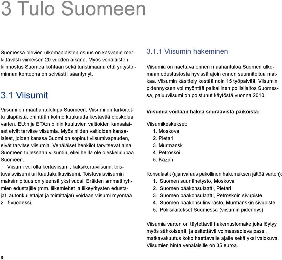 Viisumi on tarkoitettu tilapäistä, enintään kolme kuukautta kestävää oleskelua varten. EU:n ja ETA:n piiriin kuuluvien valtioiden kansalaiset eivät tarvitse viisumia.