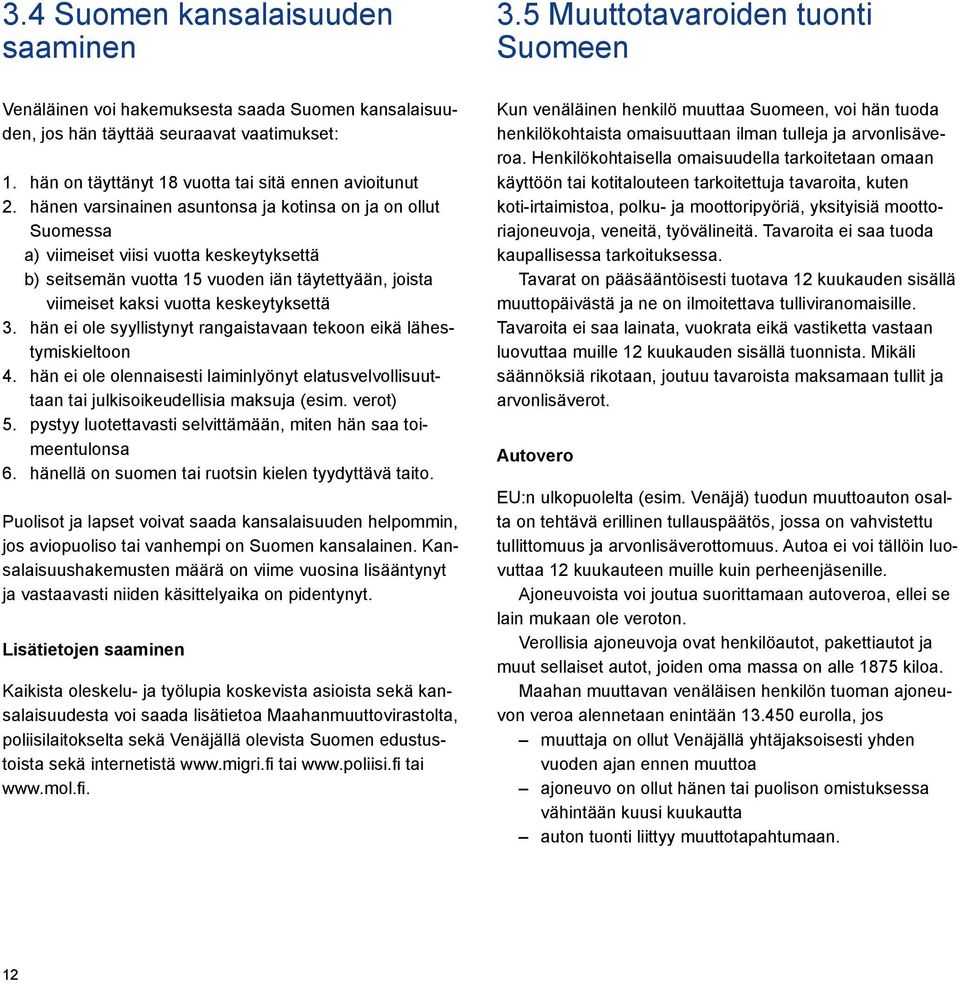 hänen varsinainen asuntonsa ja kotinsa on ja on ollut Suomessa a) viimeiset viisi vuotta keskeytyksettä b) seitsemän vuotta 15 vuoden iän täytettyään, joista viimeiset kaksi vuotta keskeytyksettä 3.