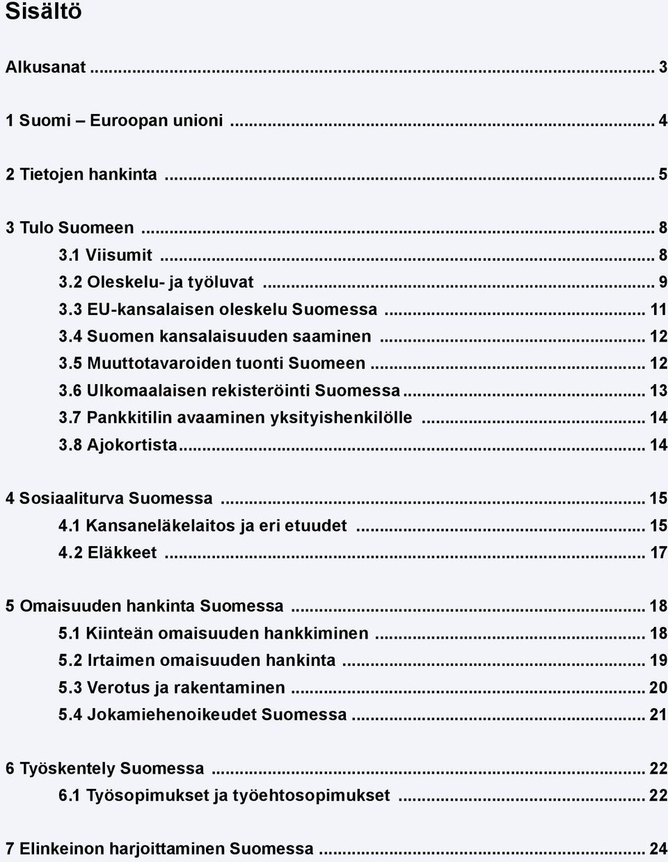 .. 14 4 Sosiaaliturva Suomessa... 15 4.1 Kansaneläkelaitos ja eri etuudet... 15 4.2 Eläkkeet... 17 5 Omaisuuden hankinta Suomessa... 18 5.1 Kiinteän omaisuuden hankkiminen... 18 5.2 Irtaimen omaisuuden hankinta.