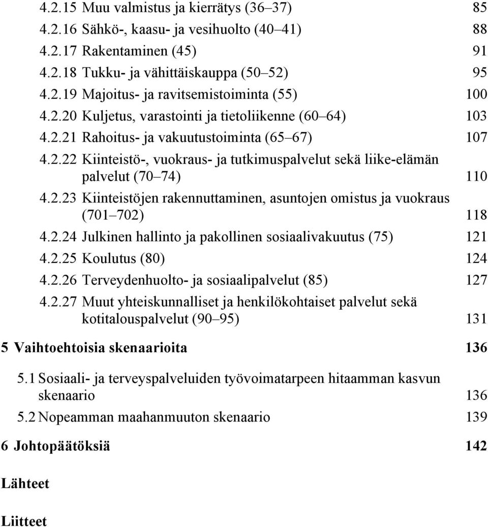 2.24 Julkinen hallinto ja pakollinen sosiaalivakuutus (75) 121 4.2.25 Koulutus (80) 124 4.2.26 Terveydenhuolto- ja sosiaalipalvelut (85) 127 4.2.27 Muut yhteiskunnalliset ja henkilökohtaiset palvelut sekä kotitalouspalvelut (90 95) 131 5 Vaihtoehtoisia skenaarioita 136 5.