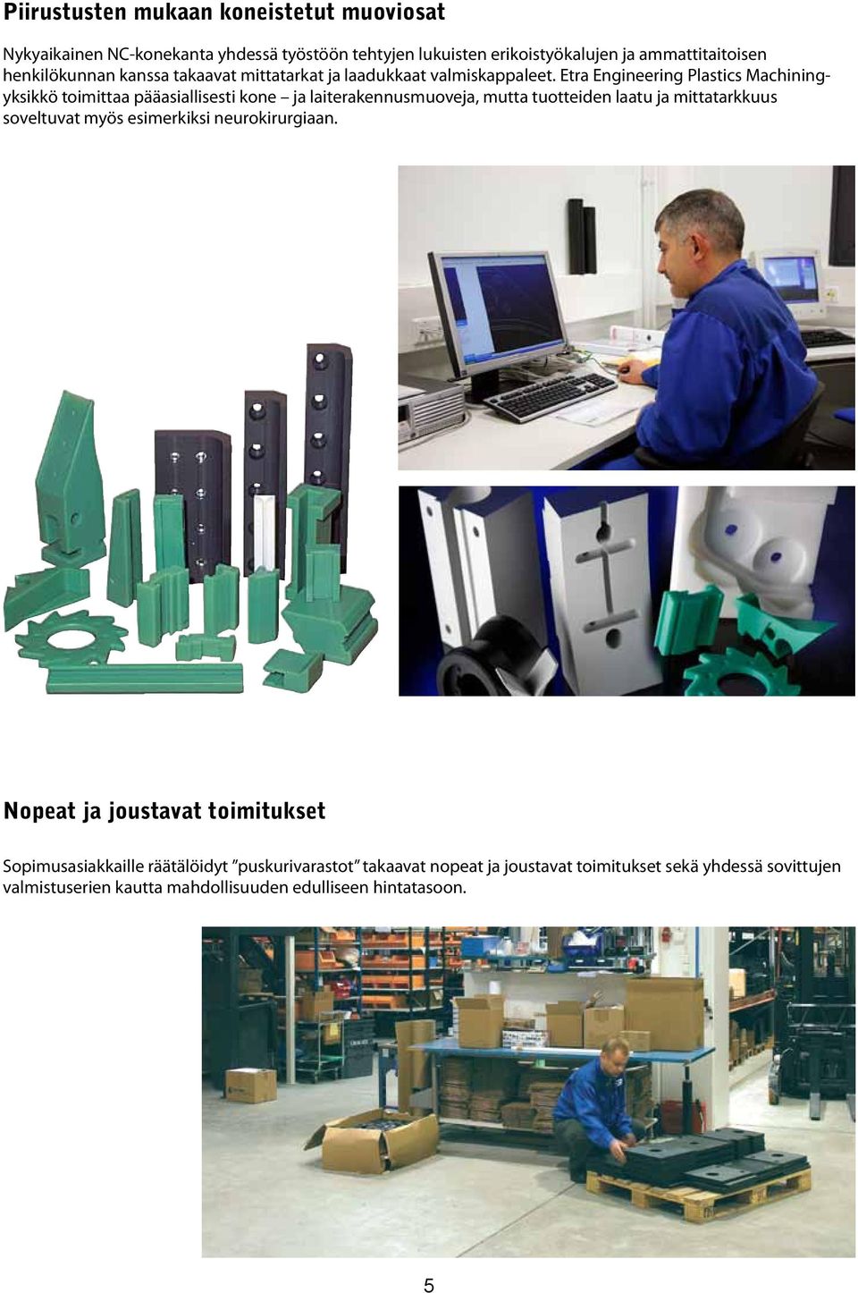 Etra Engineering Plastics Machiningyksikkö toimittaa pääasiallisesti kone ja laiterakennusmuoveja, mutta tuotteiden laatu ja mittatarkkuus soveltuvat