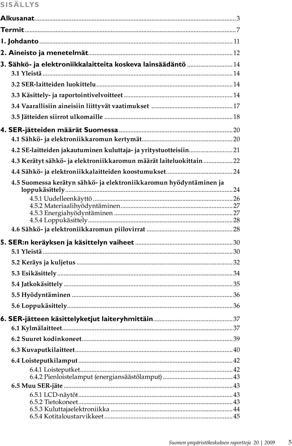 ..21 4.3 Kerätyt sähkö- ja elektroniikkaromun määrät laiteluokittain...22 4.4 Sähkö- ja elektroniikkalaitteiden koostumukset...24 4.