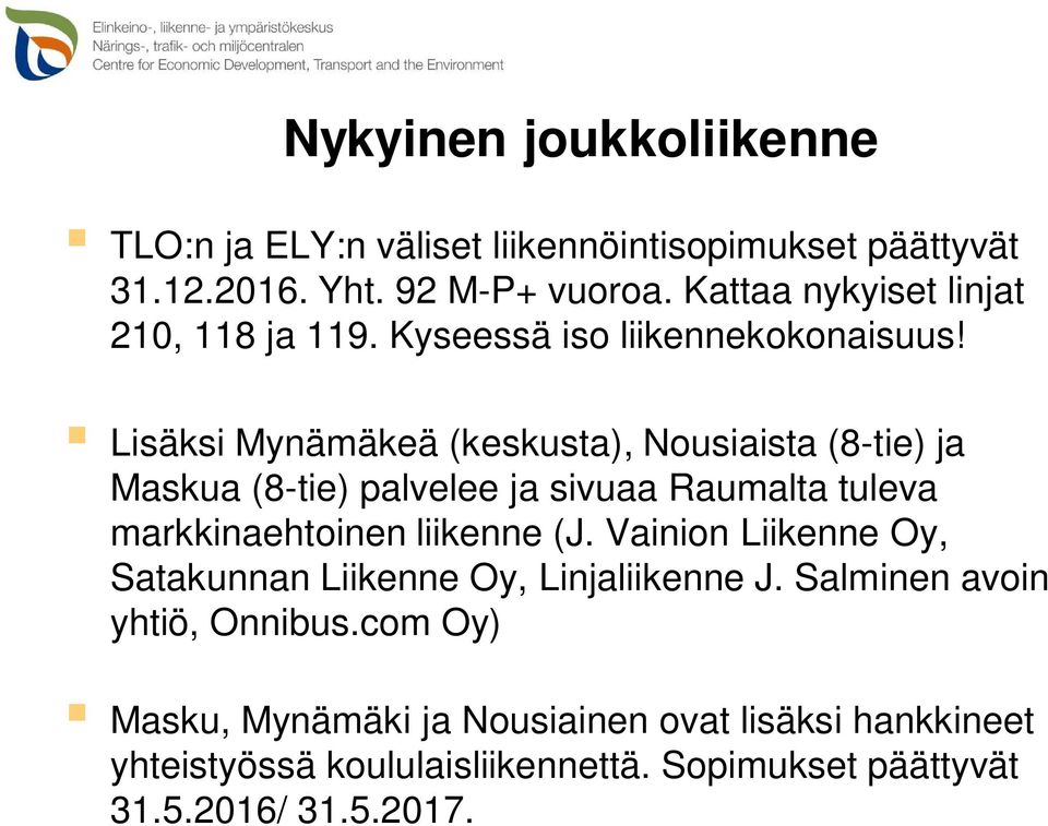 Lisäksi Mynämäkeä (keskusta), Nousiaista (8-tie) ja Maskua (8-tie) palvelee ja sivuaa Raumalta tuleva markkinaehtoinen liikenne (J.