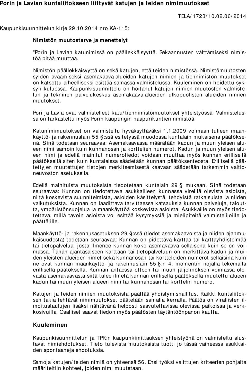 Nimistömuutosten syiden avaamiseksi asemakaava-alueiden katujen nimien ja tiennimistön muutokset on katsottu aiheelliseksi esittää samassa valmistelussa. Kuuleminen on hoidettu syksyn kuluessa.