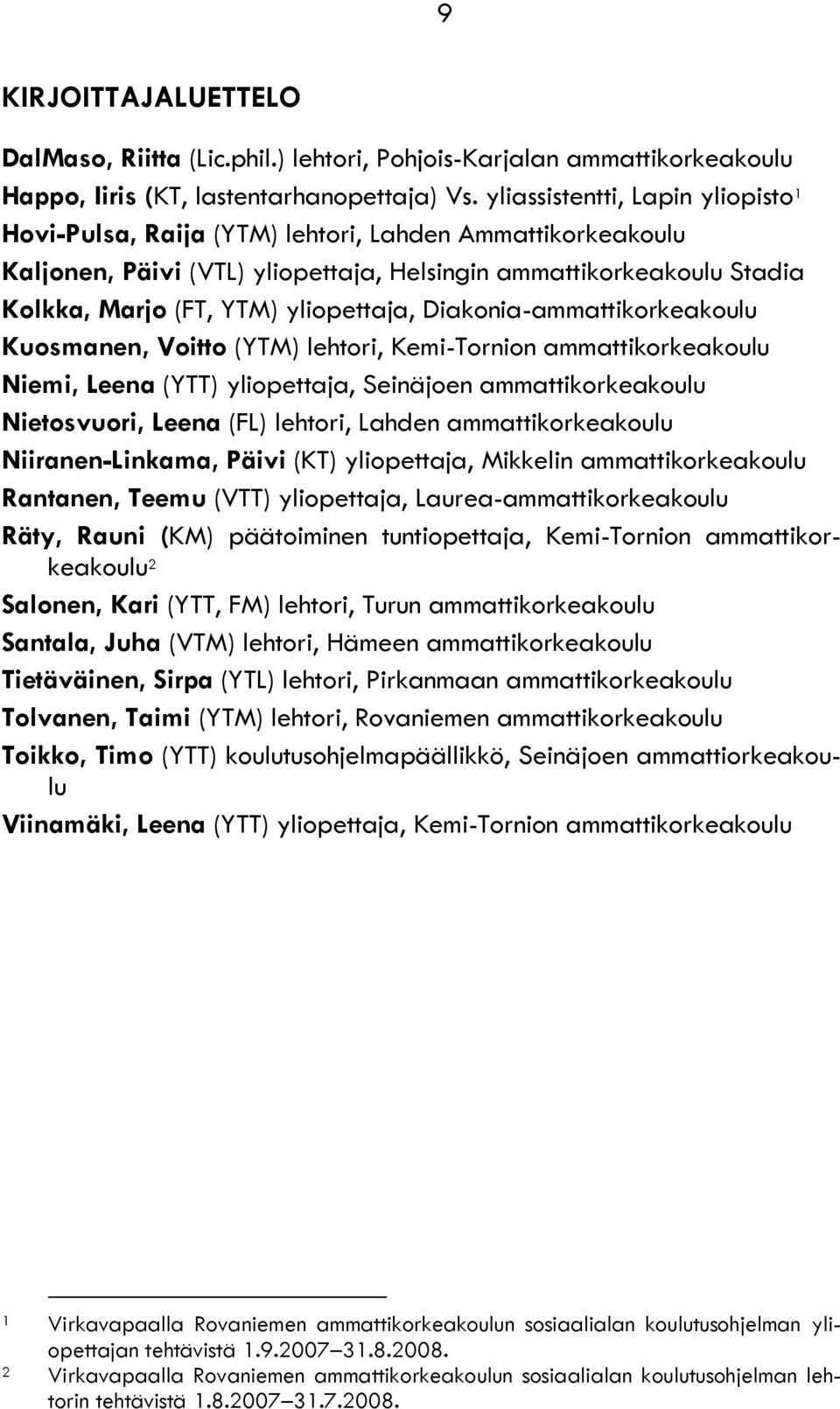 yliopettaja, Diakonia-ammattikorkeakoulu Kuosmanen, Voitto (YTM) lehtori, Kemi-Tornion ammattikorkeakoulu Niemi, Leena (YTT) yliopettaja, Seinäjoen ammattikorkeakoulu Nietosvuori, Leena (FL) lehtori,