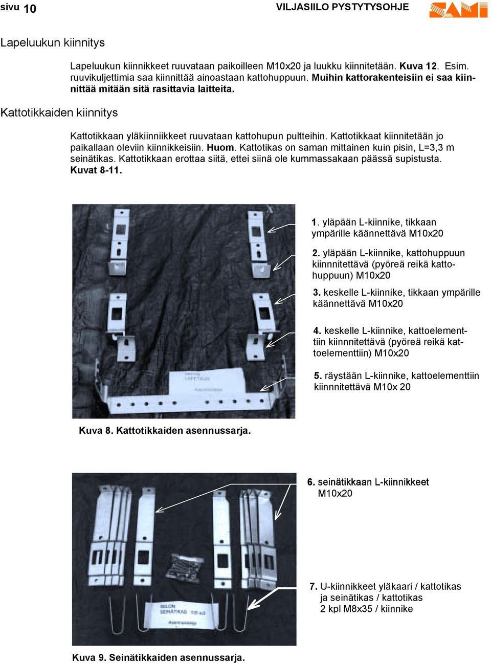 Kattotikkaat kiinnitetään jo paikallaan oleviin kiinnikkeisiin. Huom. Kattotikas on saman mittainen kuin pisin, L=3,3 m seinätikas.