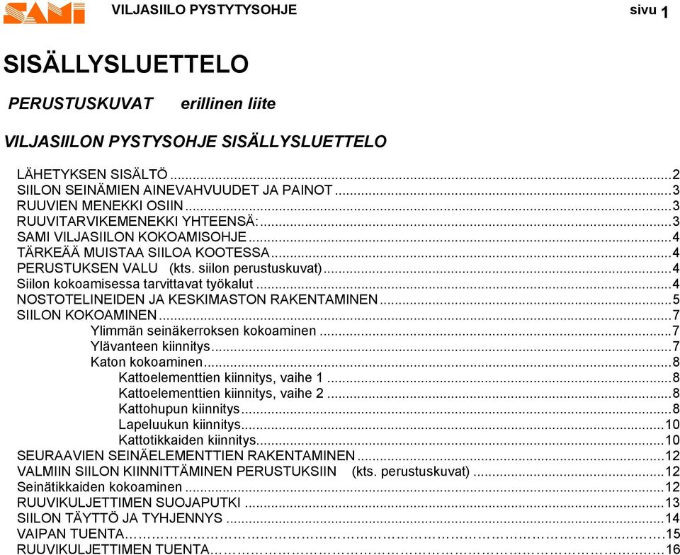 ..4 Siilon kokoamisessa tarvittavat työkalut...4 NOSTOTELINEIDEN JA KESKIMASTON RAKENTAMINEN...5 SIILON KOKOAMINEN...7 Ylimmän seinäkerroksen kokoaminen...7 Ylävanteen kiinnitys...7 Katon kokoaminen.