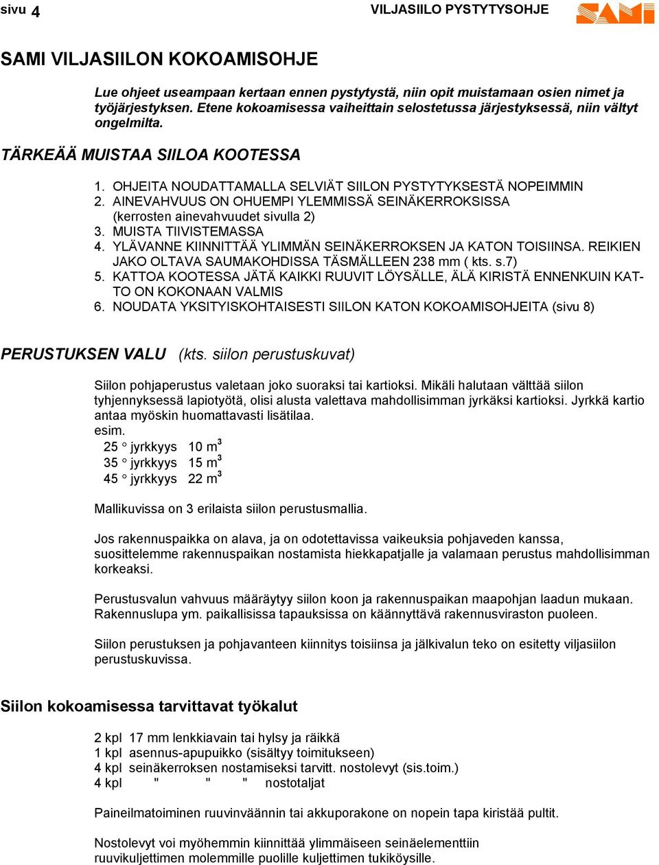 AINEVAHVUUS ON OHUEMPI YLEMMISSÄ SEINÄKERROKSISSA (kerrosten ainevahvuudet sivulla 2) 3. MUISTA TIIVISTEMASSA 4. YLÄVANNE KIINNITTÄÄ YLIMMÄN SEINÄKERROKSEN JA KATON TOISIINSA.