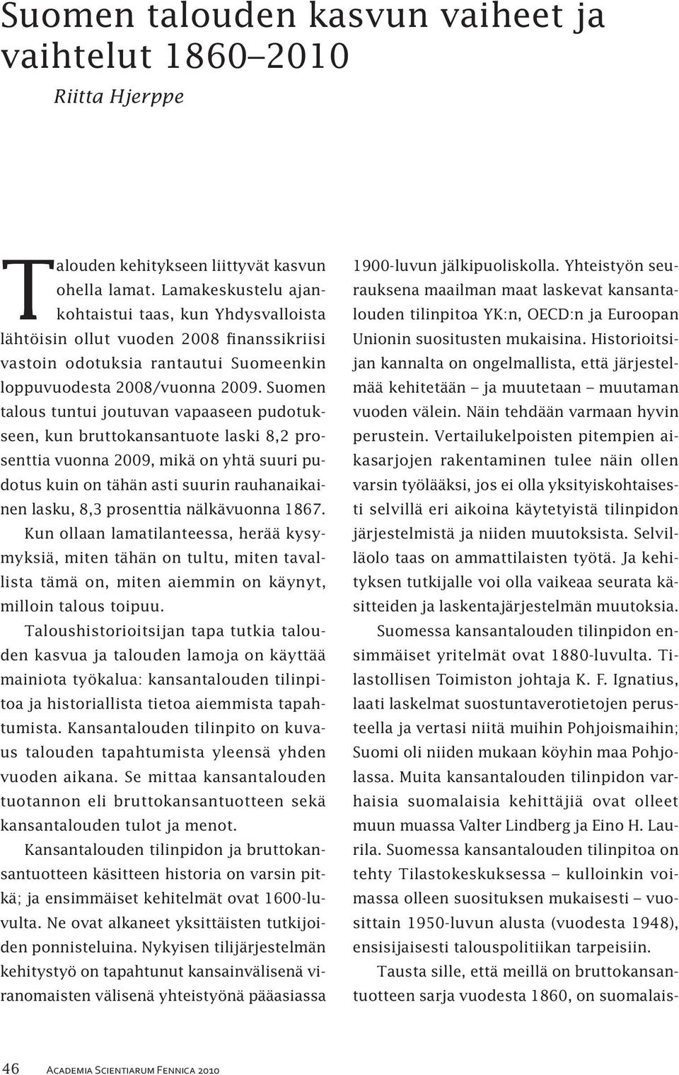 Suomen talous tuntui joutuvan vapaaseen pudotukseen, kun bruttokansantuote laski 8,2 prosenttia vuonna 2009, mikä on yhtä suuri pudotus kuin on tähän asti suurin rauhanaikainen lasku, 8,3 prosenttia