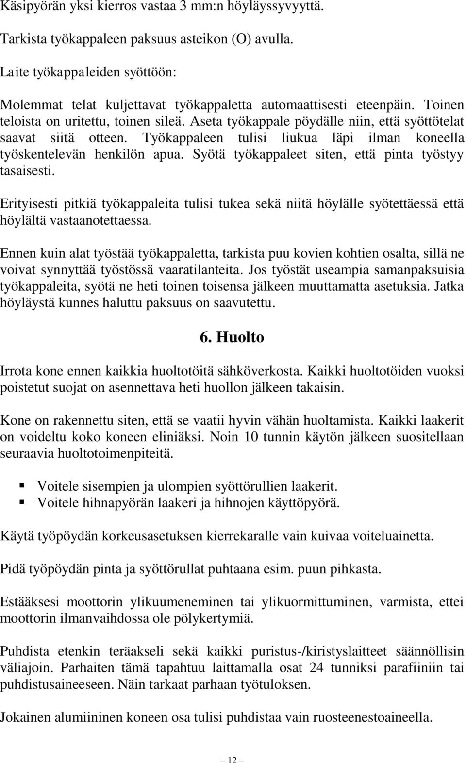 Aseta työkappale pöydälle niin, että syöttötelat saavat siitä otteen. Työkappaleen tulisi liukua läpi ilman koneella työskentelevän henkilön apua.