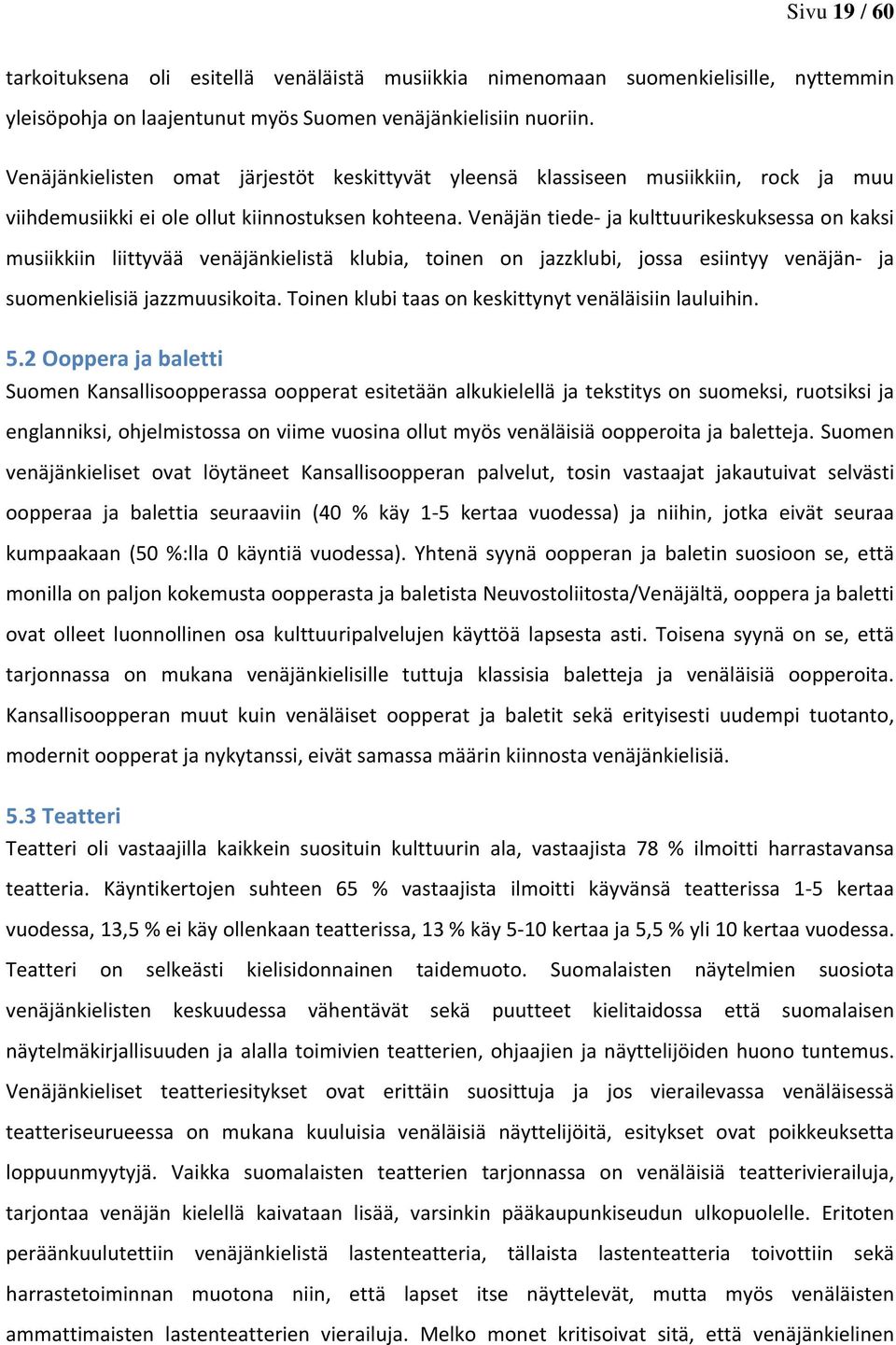 Venäjän tiede- ja kulttuurikeskuksessa on kaksi musiikkiin liittyvää venäjänkielistä klubia, toinen on jazzklubi, jossa esiintyy venäjän- ja suomenkielisiä jazzmuusikoita.