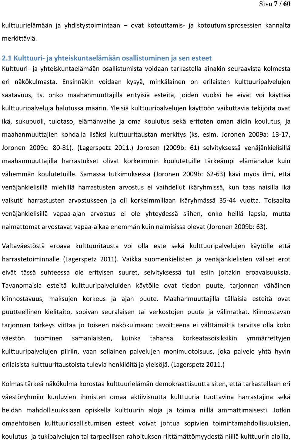 Ensinnäkin voidaan kysyä, minkälainen on erilaisten kulttuuripalvelujen saatavuus, ts. onko maahanmuuttajilla erityisiä esteitä, joiden vuoksi he eivät voi käyttää kulttuuripalveluja halutussa määrin.