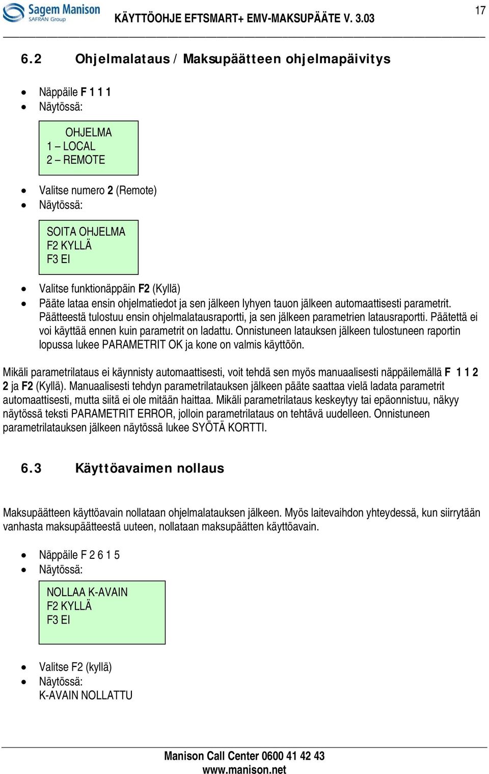 Päätettä ei voi käyttää ennen kuin parametrit on ladattu. Onnistuneen latauksen jälkeen tulostuneen raportin lopussa lukee PARAMETRIT OK ja kone on valmis käyttöön.