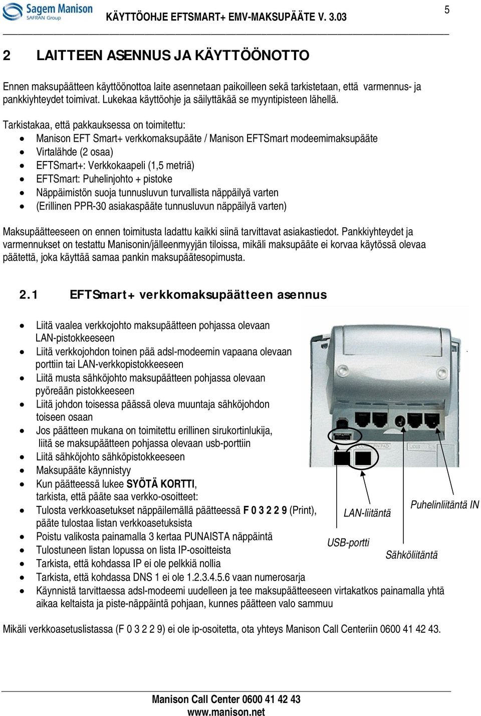 Tarkistakaa, että pakkauksessa on toimitettu: Manison EFT Smart+ verkkomaksupääte / Manison EFTSmart modeemimaksupääte Virtalähde (2 osaa) EFTSmart+: Verkkokaapeli (1,5 metriä) EFTSmart: Puhelinjohto