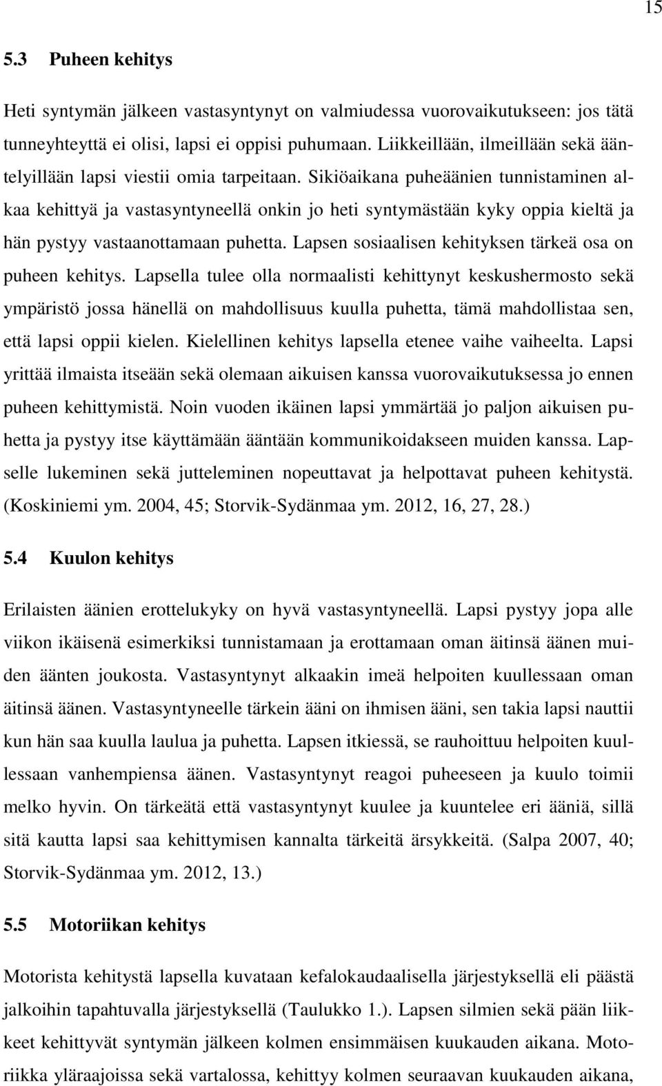 Sikiöaikana puheäänien tunnistaminen alkaa kehittyä ja vastasyntyneellä onkin jo heti syntymästään kyky oppia kieltä ja hän pystyy vastaanottamaan puhetta.