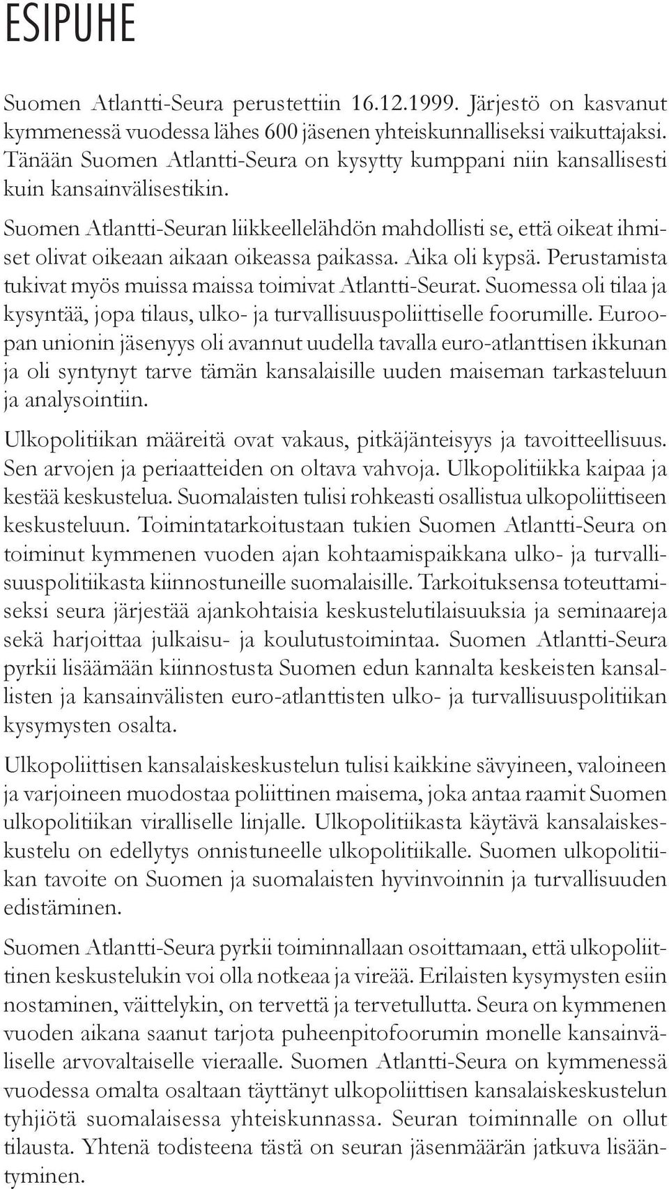 Suomen Atlantti-Seuran liikkeellelähdön mahdollisti se, että oikeat ihmiset olivat oikeaan aikaan oikeassa paikassa. Aika oli kypsä. Perustamista tukivat myös muissa maissa toimivat Atlantti-Seurat.